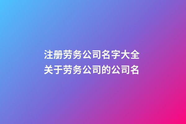 注册劳务公司名字大全 关于劳务公司的公司名-第1张-公司起名-玄机派